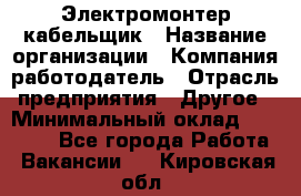 Электромонтер-кабельщик › Название организации ­ Компания-работодатель › Отрасль предприятия ­ Другое › Минимальный оклад ­ 50 000 - Все города Работа » Вакансии   . Кировская обл.